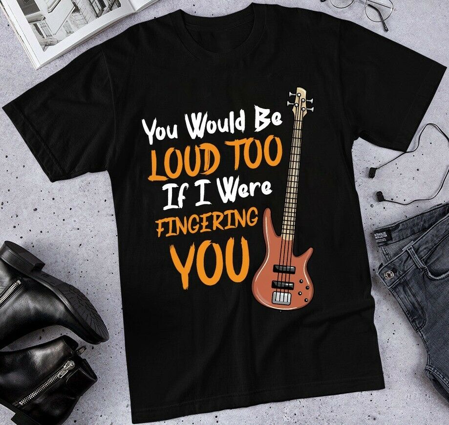 Bass Guitar You Would Be Loud Shirt 